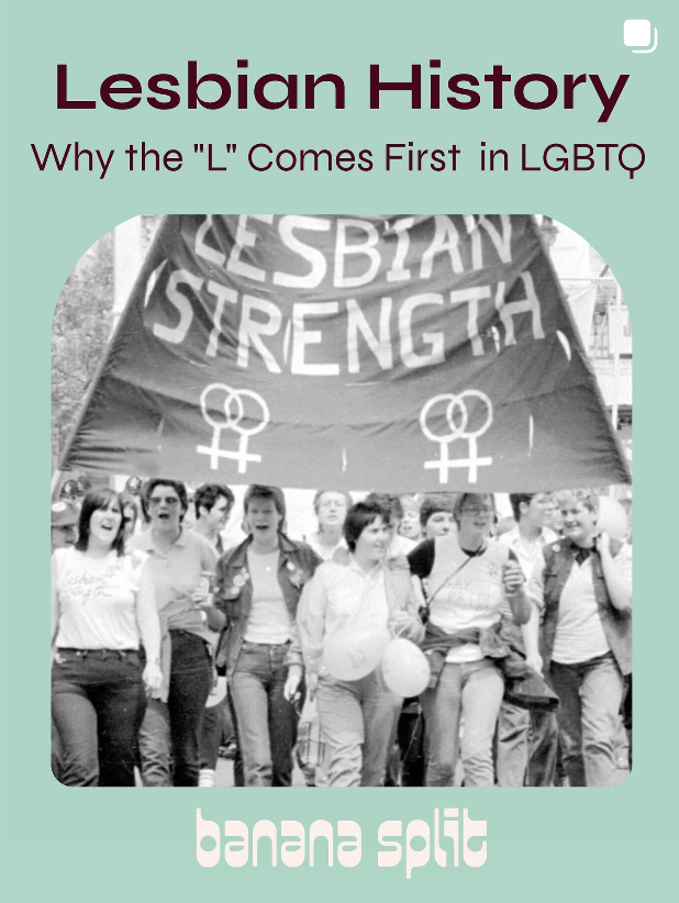 Instagram graphic titled "Lesbian History: Why the L Comes First in LGBTQ." The image shows a vintage black-and-white photo of lesbians marching at a pride rally beneath a banner reading "Lesbian Strength" with two interlocked female symbols. The design features a mint green background with the Banana Split logo at the bottom in white.